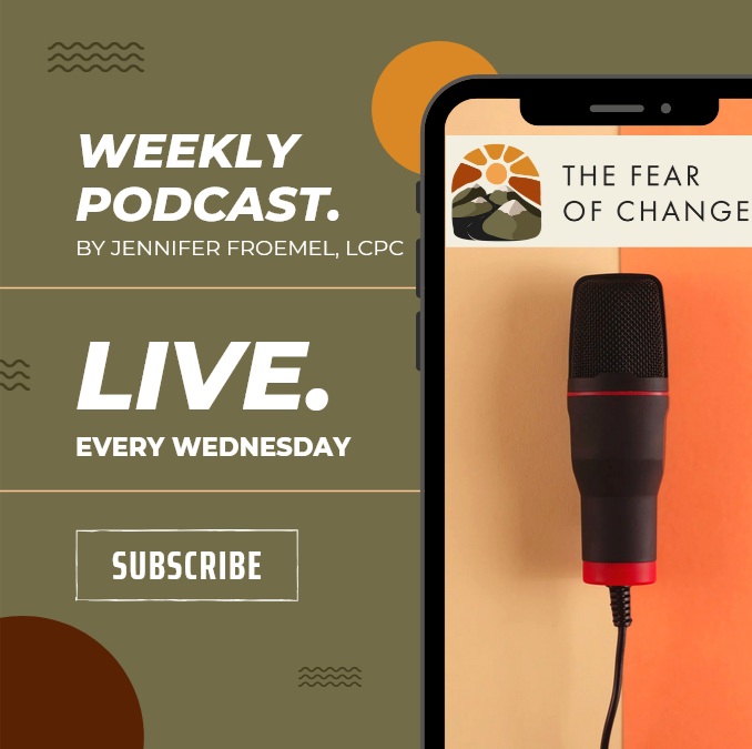 The Fear of Change Podcast by Jennifer Froemel, LCPC every Wednesday